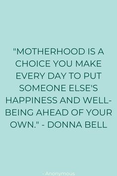 the quote for motherhood is a choice you make every day to put someone else's happiness and well being ahead of your own