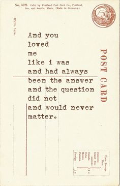 an old postcard with the words, and you loved me like i was and had always been the question and not would never matter