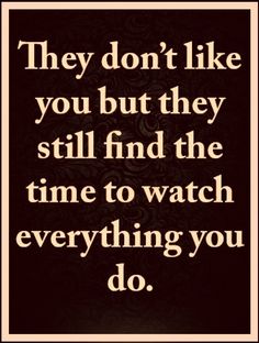 a quote that reads, they don't like you but they still find the time to watch everything you do