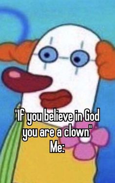 a cartoon character with the words if you believe in god you are a clown me