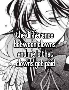 the differences between clowns and me is that clowns get paid