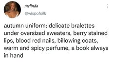 a tweet with the caption'autumn uniform delicate braties under oversized sweaters, berry stained lips, blood red nails, glowing coats, warm and spicy perfume, a book