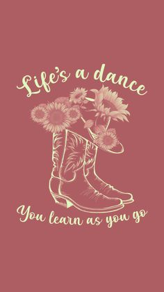 a pair of boots with flowers in them and the words life's a dance you learn as you go