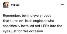 a tweet that reads, remember behind every robot that turns evil is an engineer who specifically installed leds in the eyes just for this occasion