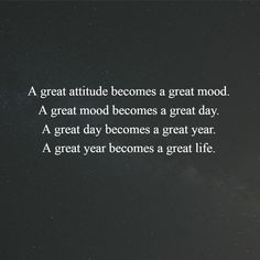 a great attitude becomes a great mood, a great day becomes a great year and a great year becomes a great life