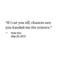 an image of a quote that says if cut you off, changes are you handed me the scissors