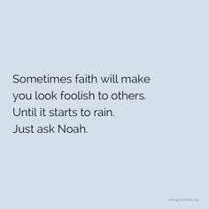 someones faith will make you look foolish to others until it starts to rain just ask noah