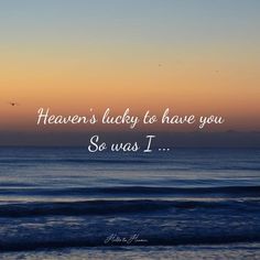 an ocean with the words heaven's lucky to have you so was i