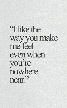 a quote that says i like the way you make me feel even when you're nowhere near