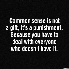 a black and white photo with the words common sense is not a gift, it's a punisment because you have to deal with everyone who doesn't have it