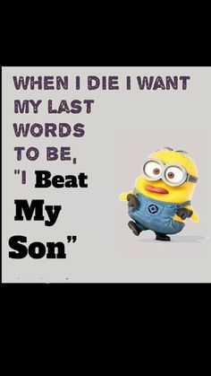 a minion with the caption'when i die i want my last words to be, i beat my son '