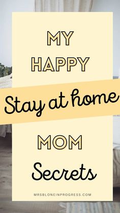 the words, my happy stay at home mom secrets are in front of a bed