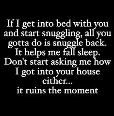 a black and white photo with the words if get into bed with you and start snugging, all you gota do is single back it helps me fall sleep don't