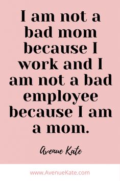 the quote i am not a bad mom because i work and i am not a bad employee