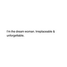 a white background with the words i'm the dream woman irreplaceable & unforgettable