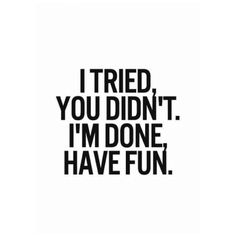 I Tried You Didn't Have Fun, I'm Officially Done Trying, Done With This Bs, I’m On Whatever You On Quotes, Done With Your Bs Quotes, Put Some Inches In Me, I’m Officially Done Trying, I’m So F***ing Done Quotes, I Still Like You Im Just Done Trying