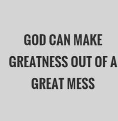 the words god can make greatness out of a great mess on a gray background