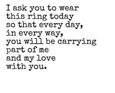 a quote that says i ask you to wear this ring today so that every day, in every way, you will be carrying part of me and my love with you