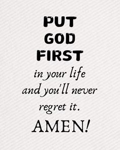 the words put god first in your life and you'll never regt it amen