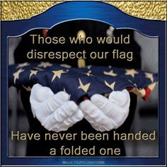 an american flag with the words those who would disrespect our flag have never been handed a folded one