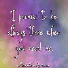 a quote that says, i promise to be always there when you need me pure love quotes