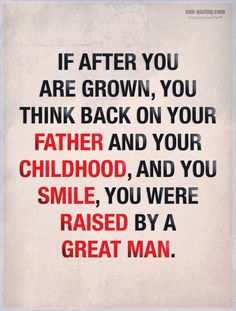 a quote that reads if after you are grown, you think back on your father and your childhood, and you smile, you were raised by a great man