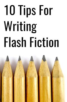 a row of pencils with the words 10 tips for writing flash fiction