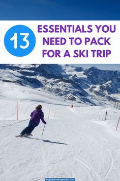 a person skiing down a snow covered slope with the text 13 essentials you need to pack for a ski trip