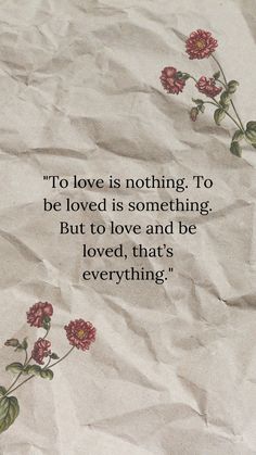 a piece of paper with flowers on it that reads, to love is nothing, to be loved is something but to love and be loved, that's everything