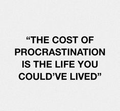 the cost of procrastination is the life you could't lived for