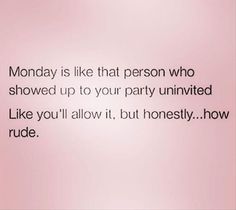 a pink background with the words monday is like that person who showed up to your party univitated like you'll allow it, but honesty how rude