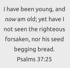 a quote that says i have been young, and now am old yet have not seen the righteous forsaken, nor his seed begging bread