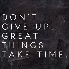 the words don't give up, great things take time to do on a blackboard