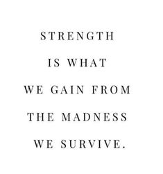 the words strength is what we gain from the madness we survive