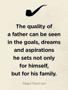 the quality of a father can be seen in the goals, dreams and aspirationss he sets not only for himself, but for his family