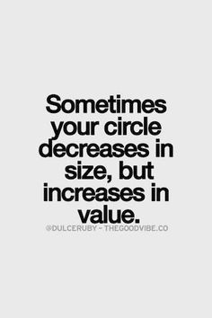 a quote that says sometimes your circle decides in size, but increases in value