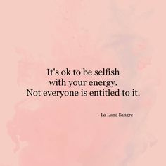 the quote it's ok to be selfish with your energy not everyone is entitled to it