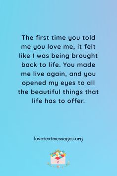 the first time you told me you love me, it felt like i was being brought back to life