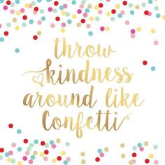 the words throw kindness around like confetti on a white background with gold foil