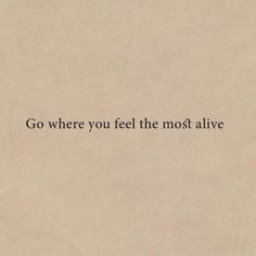 the words go where you feel the most alive