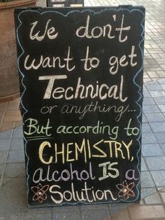 a sign on the sidewalk that says we don't want to get technical or anything but according chemistry alcohol is solution