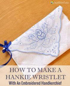 how to make a hanke wristlet with embroidered handicraffet and ribbon