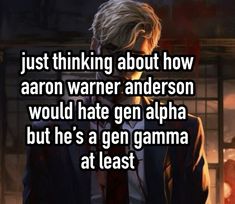 an image of a person with text that reads just thinking about how aaron warmer anderson would hate gen alpha but he's a gen garma at least