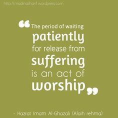 the period of waiting patiently for release from suffering is an act of worship - hazrat iman al - ghazail aliahh rehma