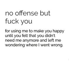 an image with the words, no offense but f k you for using me to make you happy until you felt that you didn't