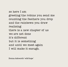 a quote that reads, so here i am greeting the robins you send me counting the feathers you draw and the rainbows you draw