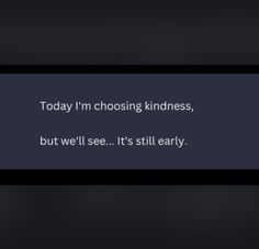 the text reads today i'm choosing kindness, but we'll see it still early