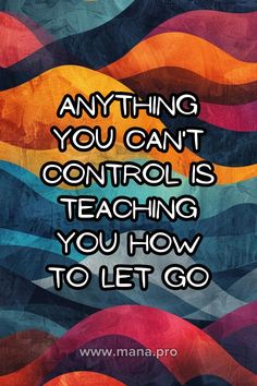 a quote that says anything you can't control is teaching you how to let go