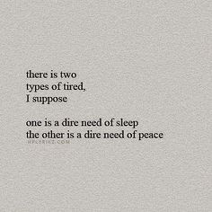 there is two types of tired, i suppose one is a tired of sleep the other is a dimeed of peace