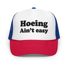 "This \"Hoeing ain't easy\" funny quote is embroidered on adjustable foam trucker cap. Stand out from the crowd with this trendy foam trucker hat! This head accessory is made with high-quality polyester and foam that guarantees a premium look and feel. The foam trucker hat has an adjustable snap that ensures a comfortable fit, and the mesh back provides great breathability. The matching color braid gives the hat an extra oomph. Style it with your favorite outfit any time of the day. * 100% polye Hoeing Ain’t Easy, Funny Hat Ideas, Funny Hats For Adults, Funny Trucker Hats For Women, Funny Trucker Hats, Funny Trucker Hat, Trucker Humor, How To Have Style, Silly Shirt